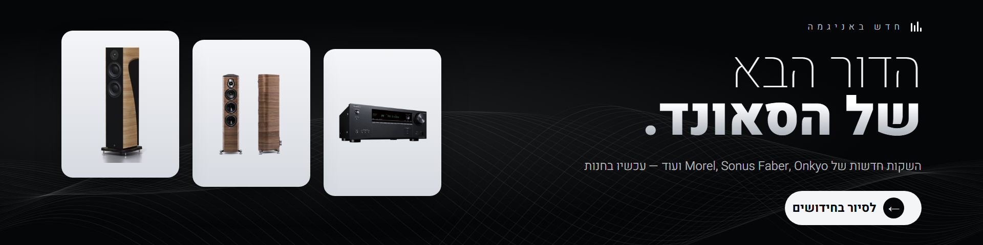 חדש באניגמה – השקות חדשות של Morel, Sonus Faber, Onkyo ועוד